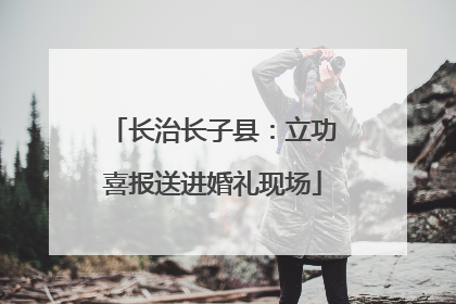 长治长子县：立功喜报送进婚礼现场