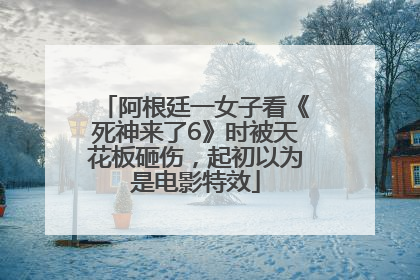 阿根廷一女子看《死神来了6》时被天花板砸伤，起初以为是电影特效