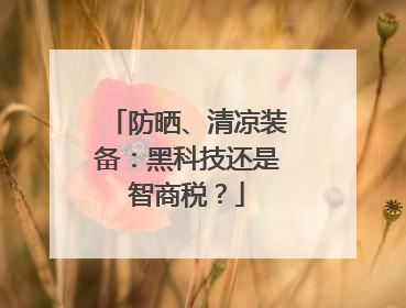 防晒、清凉装备：黑科技还是智商税？