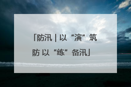 防汛｜以“演”筑防 以“练”备汛