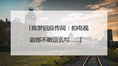 陈梦回应传闻：拍电视剧都不敢这么写……
