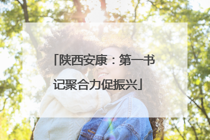陕西安康：第一书记聚合力促振兴