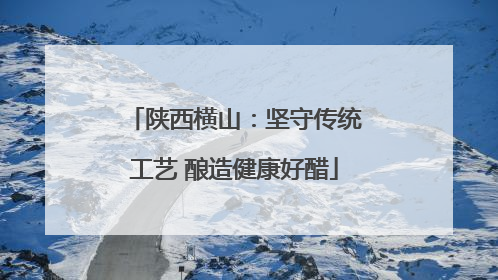 陕西横山：坚守传统工艺 酿造健康好醋