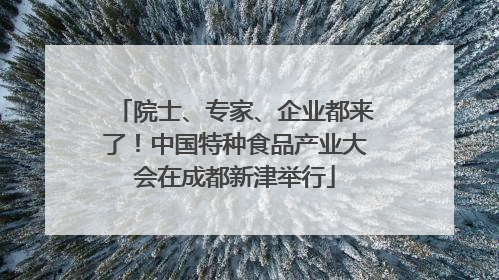 院士、专家、企业都来了！中国特种食品产业大会在成都新津举行