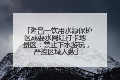 隆昌一饮用水源保护区成耍水网红打卡地 景区：禁止下水游玩，严控区域人数