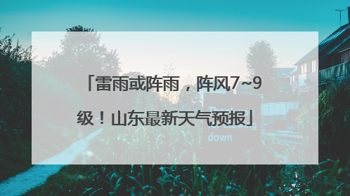 雷雨或阵雨，阵风7~9级！山东最新天气预报