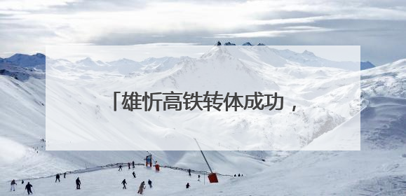 雄忻高铁转体成功，奏响区域发展新乐章