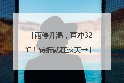 雨停升温，直冲32℃！转折就在这天→