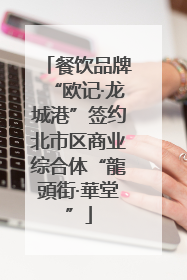 餐饮品牌“欧记·龙城港”签约北市区商业综合体“龍頭街·華堂”