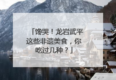 馋哭！龙岩武平这些非遗美食，你吃过几种？