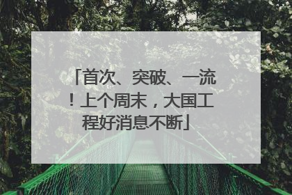 首次、突破、一流！上个周末，大国工程好消息不断