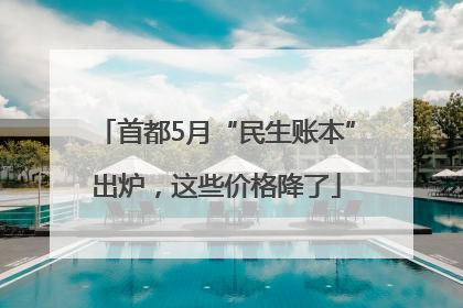 首都5月“民生账本”出炉，这些价格降了