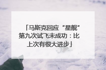 马斯克回应“星舰”第九次试飞未成功：比上次有很大进步
