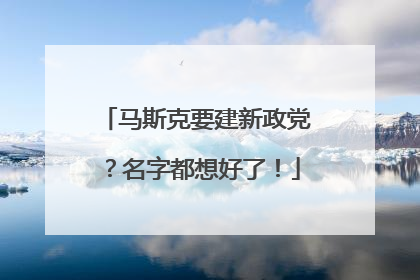 马斯克要建新政党？名字都想好了！