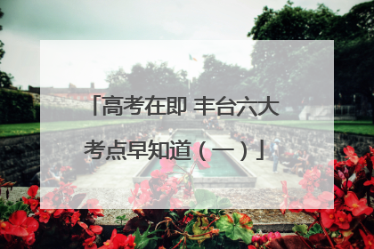 高考在即 丰台六大考点早知道（一）