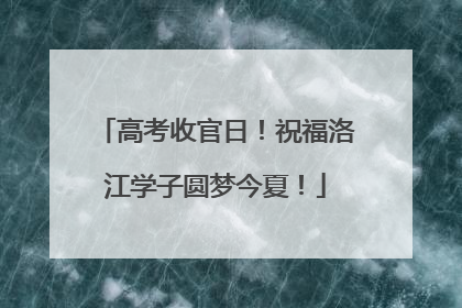 高考收官日！祝福洛江学子圆梦今夏！