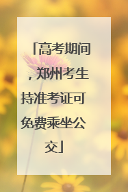 高考期间，郑州考生持准考证可免费乘坐公交