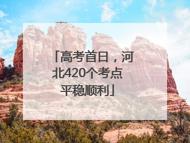 高考首日，河北420个考点平稳顺利