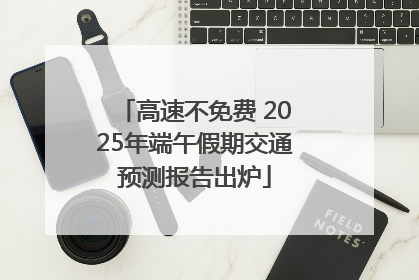 高速不免费 2025年端午假期交通预测报告出炉