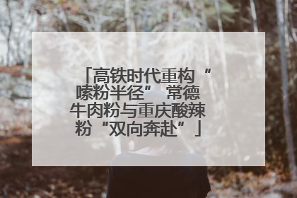 高铁时代重构“嗦粉半径” 常德牛肉粉与重庆酸辣粉“双向奔赴”