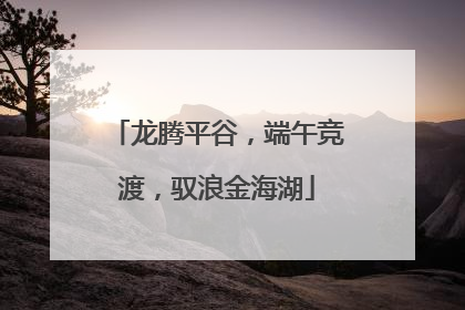龙腾平谷，端午竞渡，驭浪金海湖