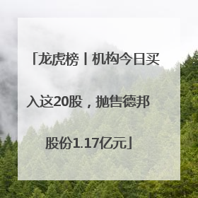 龙虎榜丨机构今日买入这20股，抛售德邦股份1.17亿元