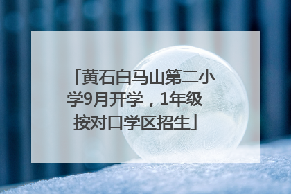 黄石白马山第二小学9月开学，1年级按对口学区招生