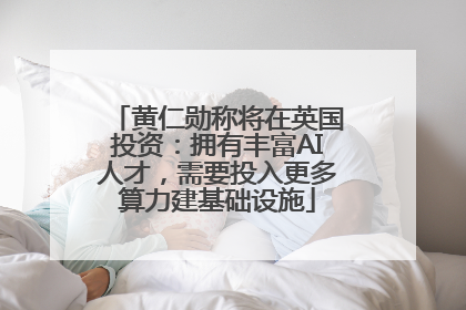 黄仁勋称将在英国投资：拥有丰富AI人才，需要投入更多算力建基础设施