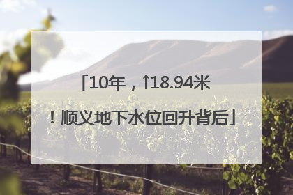 10年，↑18.94米！顺义地下水位回升背后