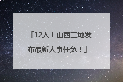 12人！山西三地发布最新人事任免！