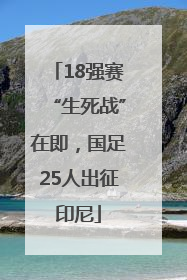 18强赛“生死战”在即，国足25人出征印尼