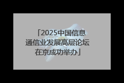 2025中国信息通信业发展高层论坛在京成功举办