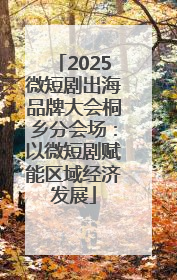 2025微短剧出海品牌大会桐乡分会场：以微短剧赋能区域经济发展