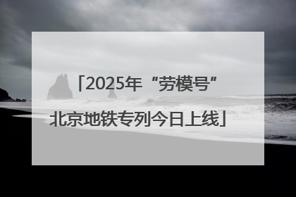 2025年“劳模号”北京地铁专列今日上线