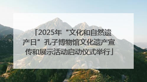 2025年“文化和自然遗产日”孔子博物馆文化遗产宣传和展示活动启动仪式举行