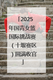 2025年国青女篮国际挑战赛（十堰赛区）圆满收官