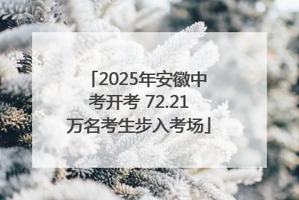 2025年安徽中考开考 72.21万名考生步入考场