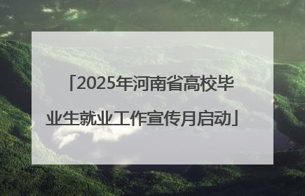 2025年河南省高校毕业生就业工作宣传月启动