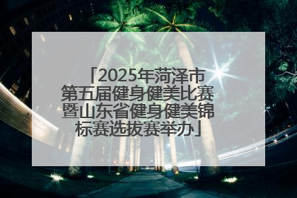 2025年菏泽市第五届健身健美比赛暨山东省健身健美锦标赛选拔赛举办