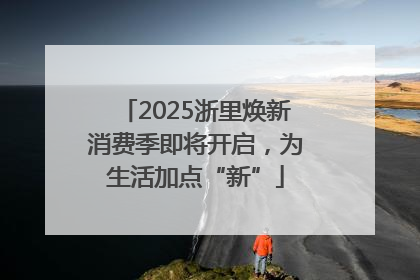 2025浙里焕新消费季即将开启，为生活加点“新”