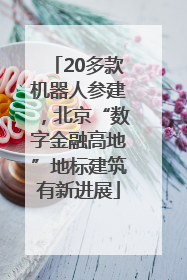 20多款机器人参建，北京“数字金融高地”地标建筑有新进展