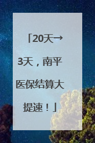 20天→3天，南平医保结算大提速！