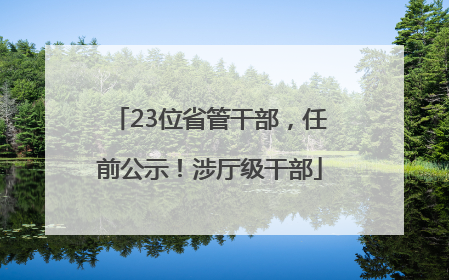23位省管干部，任前公示！涉厅级干部
