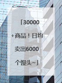 30000+商品！日均卖出6000个馒头~
