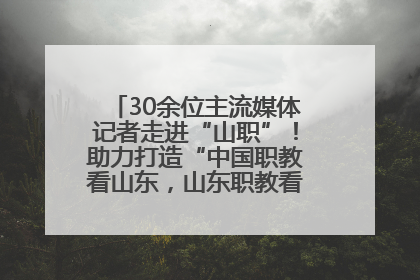 30余位主流媒体记者走进“山职”！助力打造“中国职教看山东，山东职教看山职”金名片