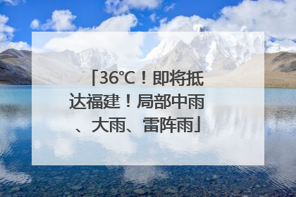 36℃！即将抵达福建！局部中雨、大雨、雷阵雨