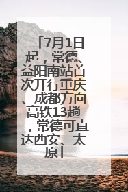7月1日起，常德、益阳南站首次开行重庆、成都方向高铁13趟，常德可直达西安、太原