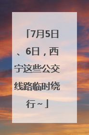 7月5日、6日，西宁这些公交线路临时绕行～