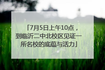 7月5日上午10点，到临沂二中北校区见证一所名校的底蕴与活力