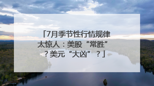 7月季节性行情规律太惊人：美股“常胜”？美元“大凶”？